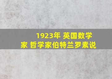 1923年 英国数学家 哲学家伯特兰罗素说